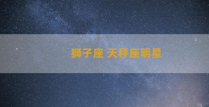 狮子座 天秤座明星